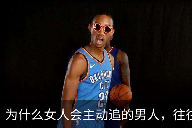 为什么女人会主动追的男人，往往不需要被追？