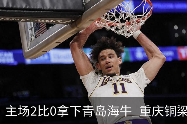 主场2比0拿下青岛海牛 重庆铜梁龙终结12轮不胜