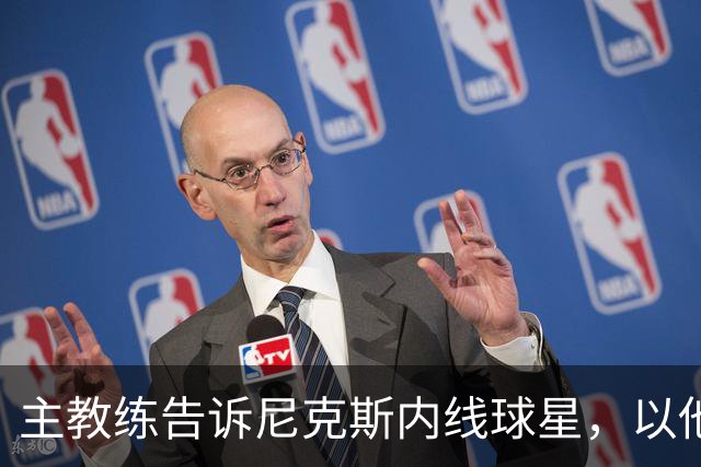 主教练告诉尼克斯内线球星，以他的能力，他没必要去故意造犯规？
