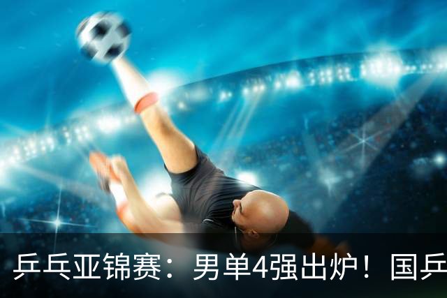 乒乓亚锦赛：男单4强出炉！国乒2人晋级，张本智和“失二追三”大逆转