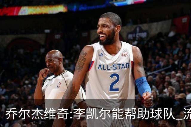 乔尔杰维奇:李凯尔能帮助球队 流程要去问篮协