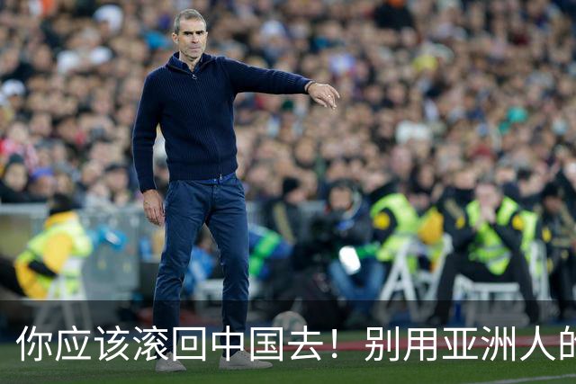 你应该滚回中国去！别用亚洲人的脏习惯喂我的孩子！