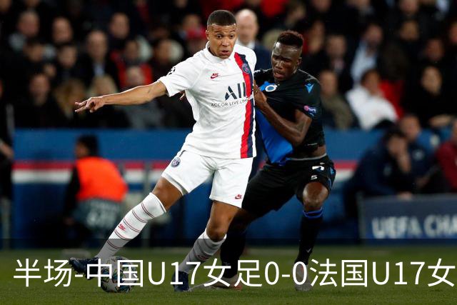 半场-中国U17女足0-0法国U17女足 中国U17女足0射门仅三成控球