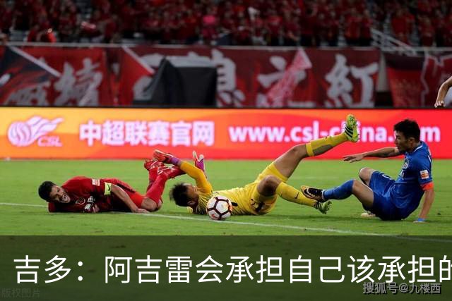 吉多：阿吉雷会承担自己该承担的责任，但球员们也必须站出来