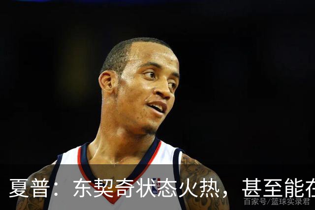 夏普：东契奇状态火热，甚至能在三分线外把你晃倒