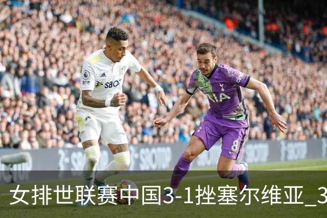 女排世联赛中国3-1挫塞尔维亚 3将上双力夺第3胜