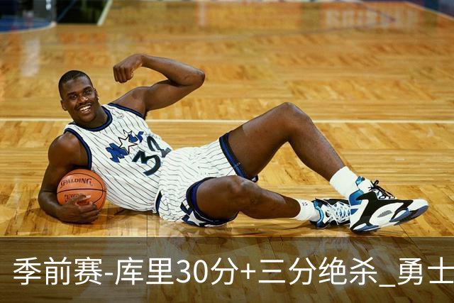 季前赛-库里30分+三分绝杀 勇士1分险胜国王