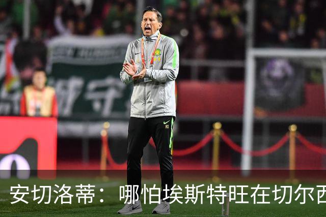 安切洛蒂：哪怕埃斯特旺在切尔西一分钟不踢，我们也会关注他