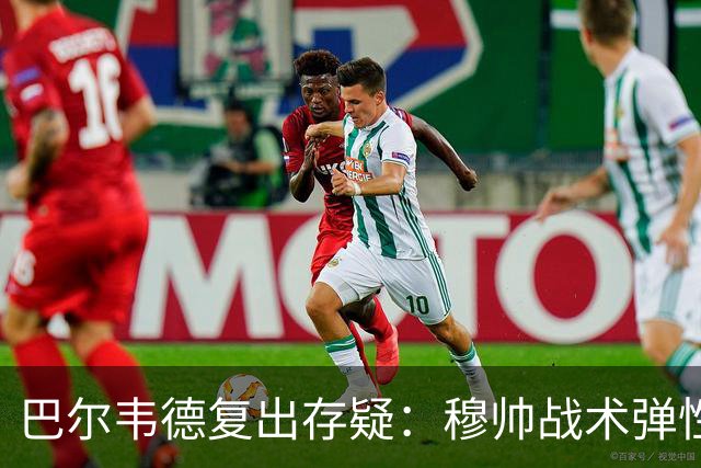 巴尔韦德复出存疑：穆帅战术弹性下的皇马五连胜