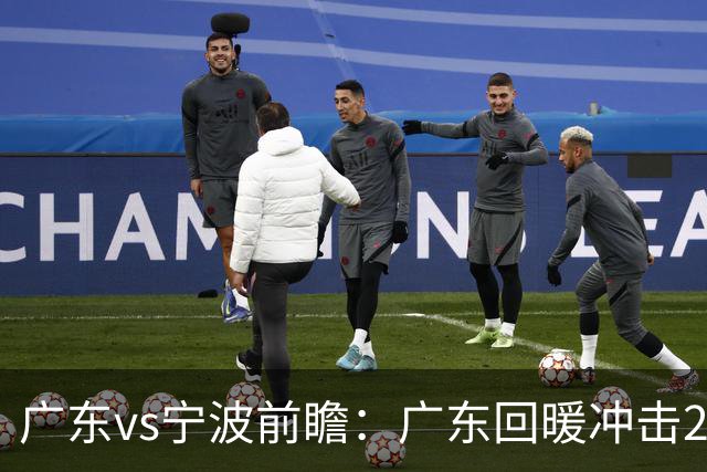 广东vs宁波前瞻：广东回暖冲击2连胜，宁波继续双外援苦吞4连败？