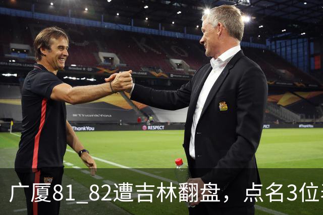 广厦81 82遭吉林翻盘，点名3位表现最差球员，拖累了浙江广厦！