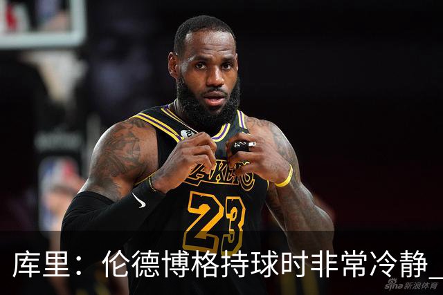 库里：伦德博格持球时非常冷静 组织方式有点像巴特勒