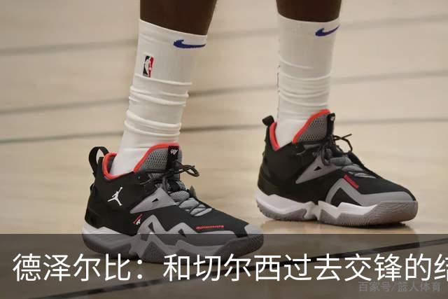 德泽尔比：和切尔西过去交锋的结果不应影响全队的心态