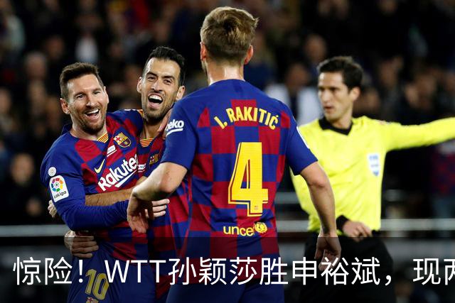 惊险！WTT孙颖莎胜申裕斌，现两大利好，王曼昱出局她成头号热门