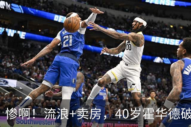 惨啊！流浪+卖房，40岁霍华德破产了……