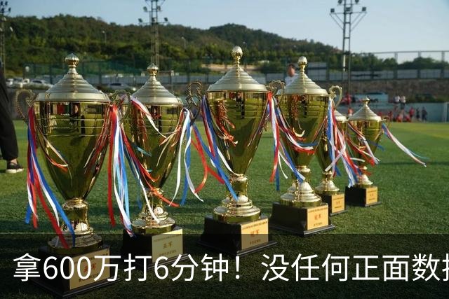 拿600万打6分钟！没任何正面数据3犯规极其辣眼，遭弃用一点不冤