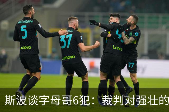 斯波谈字母哥6犯：裁判对强壮的球员更严苛 有点像当年的奥尼尔