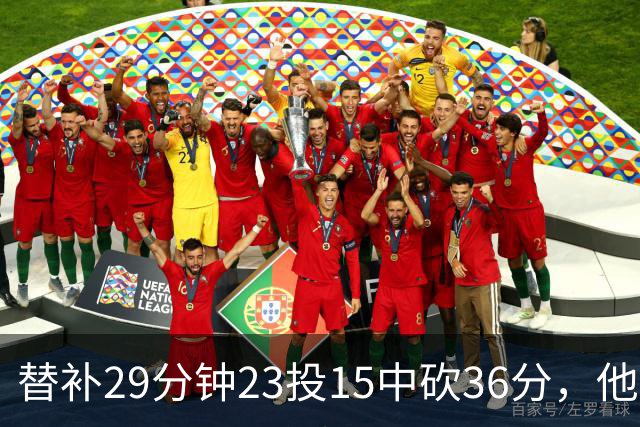 替补29分钟23投15中砍36分，他手撕旧主