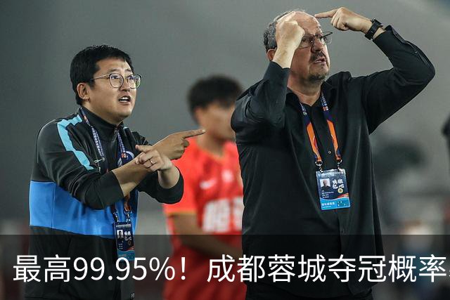 最高99.95%！成都蓉城夺冠概率暴跌至83% 末轮打平就夺首冠