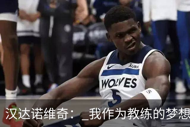 汉达诺维奇： 我作为教练的梦想？执教国际米兰