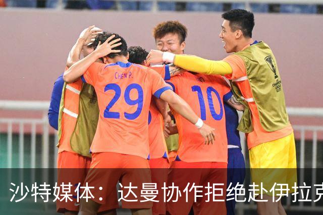 沙特媒体：达曼协作拒绝赴伊拉克参加比赛，或被判负