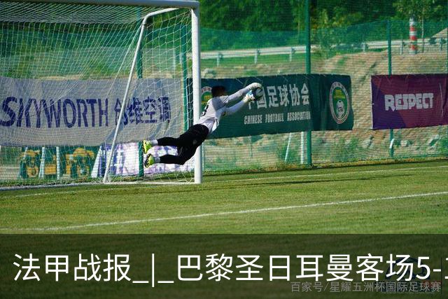 法甲战报 | 巴黎圣日耳曼客场5-1大胜勒阿弗尔