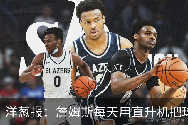 洋葱报：詹姆斯每天用直升机把球馆吊到纽约