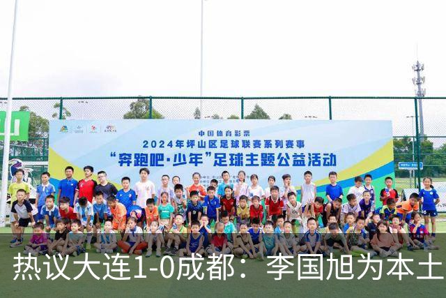 热议大连1-0成都：李国旭为本土教练扛旗，成都心态已碎成渣