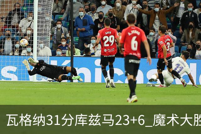 瓦格纳31分库兹马23+6 魔术大胜奇才取得8连胜
