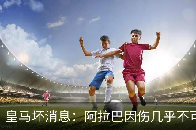 皇马坏消息：阿拉巴因伤几乎不可能参加对曼城的比赛