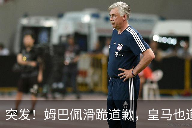 突发！姆巴佩滑跪道歉，皇马也道歉了!