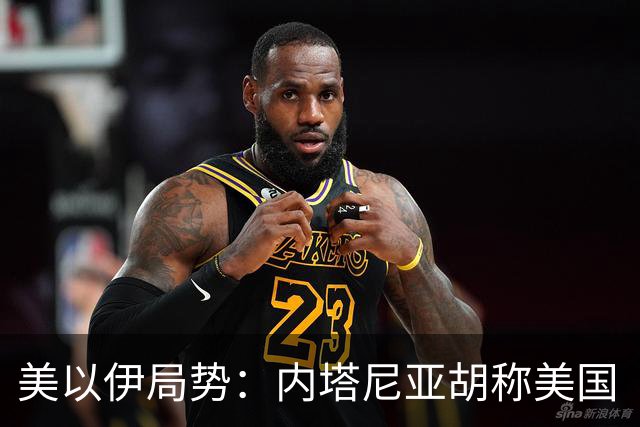 美以伊局势：内塔尼亚胡称美国“已经变了”；伊朗武装部队：任何情况下都不允许美军船只进入波斯湾；也门胡塞武装称沙特空袭造成多人伤亡
