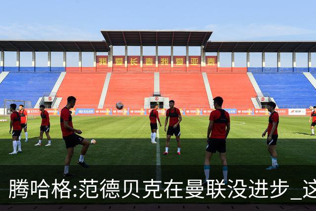 腾哈格:范德贝克在曼联没进步 这完全就是在犯罪
