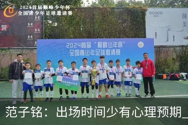 范子铭：出场时间少有心理预期 保持训练争取跟大部队不要拉开差距