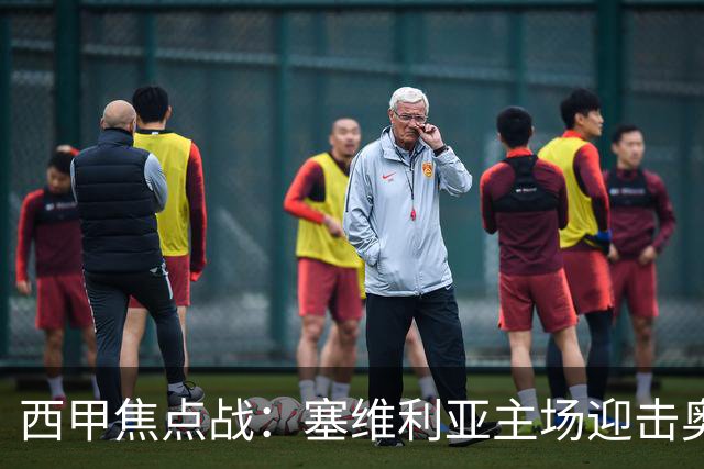 西甲焦点战：塞维利亚主场迎击奥萨苏纳，状态拐点之争