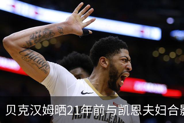 贝克汉姆晒21年前与凯恩夫妇合影：祝贺你们俩