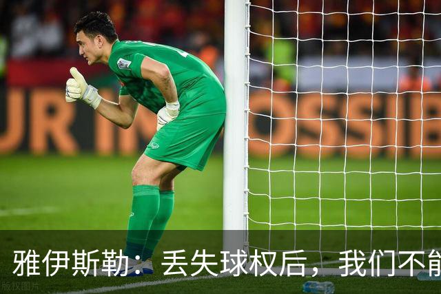 雅伊斯勒：丢失球权后，我们不能让对手轻易攻入禁区