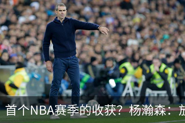 首个NBA赛季的收获？杨瀚森：放平心态 好好训练 然后开心打球