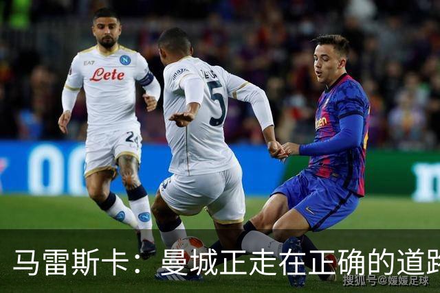 马雷斯卡：曼城正走在正确的道路上 多纳鲁马会犯错但拯救过球队