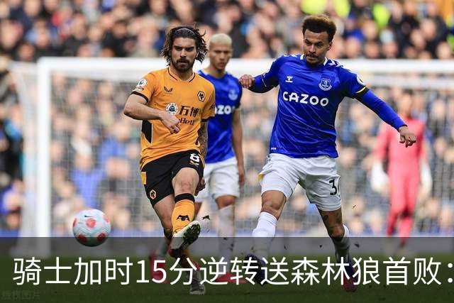 骑士加时15分逆转送森林狼首败：华子47分赛季新高 哈登22+9绝平球