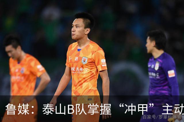 鲁媒：泰山B队掌握“冲甲”主动权，若最后两轮连胜将获中乙冠军