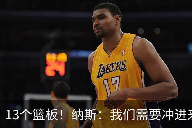 13个篮板！纳斯：我们需要冲进来抢篮板的人 VJ连续几场都做到了