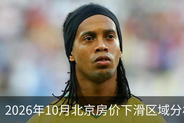 2026年10月北京房价下滑区域分析