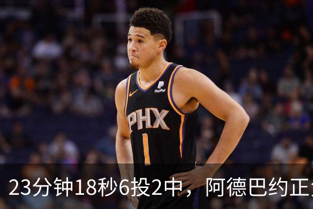 23分钟18秒6投2中，阿德巴约正负值-22后表态要打出统治力