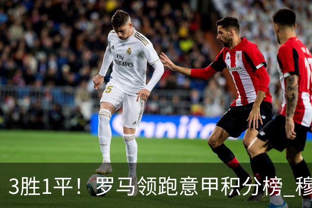 3胜1平！罗马领跑意甲积分榜 穆里尼奥笑了