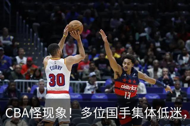 CBA怪现象！多位国手集体低迷，王俊杰一语道破原由