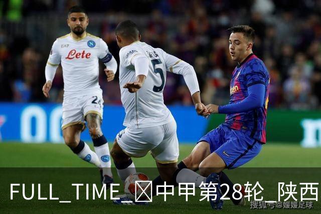 FULL TIME 🔺中甲第28轮 陕西联合客场0:2不敌无锡吴钩