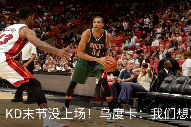 KD末节没上场！乌度卡：我们想减少杜兰特的出场时间